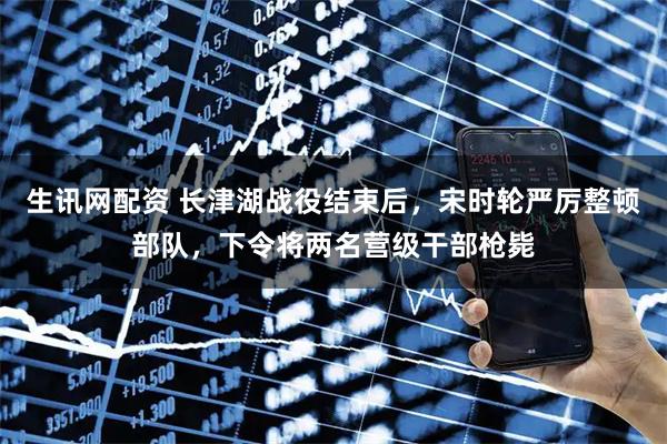 生讯网配资 长津湖战役结束后，宋时轮严厉整顿部队，下令将两名营级干部枪毙