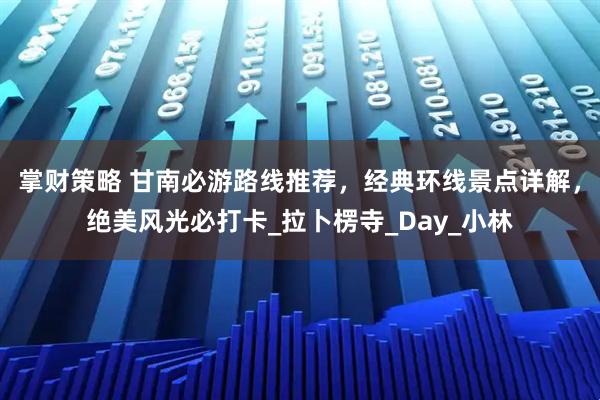 掌财策略 甘南必游路线推荐，经典环线景点详解，绝美风光必打卡_拉卜楞寺_Day_小林