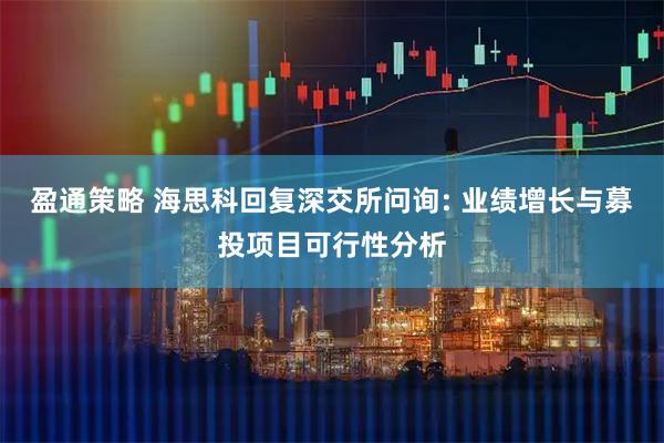 盈通策略 海思科回复深交所问询: 业绩增长与募投项目可行性分析