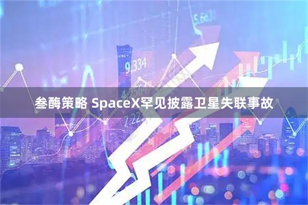 叁酶策略 SpaceX罕见披露卫星失联事故