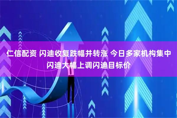 仁信配资 闪迪收复跌幅并转涨 今日多家机构集中闪迪大幅上调闪迪目标价
